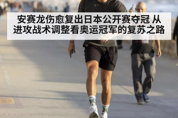 安赛龙伤愈复出日本公开赛夺冠 从进攻战术调整看奥运冠军的复苏之路 | j9 game