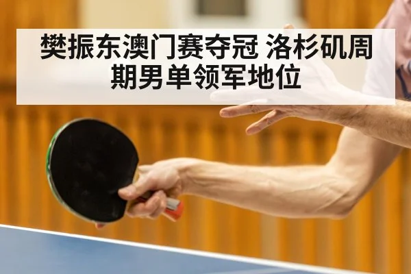 樊振东澳门赛夺冠 洛杉矶周期男单领军地位