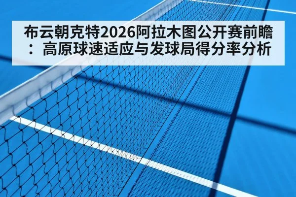 布云朝克特2026阿拉木图公开赛前瞻：高原球速适应与发球局得分率分析